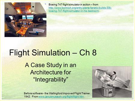 Slide 1 Flight Simulation – Ch 8 A Case Study in an Architecture for “Integrability” Boeing 747 flight simulator in action – from