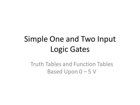 Simple One and Two Input Logic Gates Truth Tables and Function Tables Based Upon 0 – 5 V.