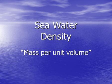 Sea Water Density “Mass per unit volume”. TEMPERATURE Water molecules are at the maximum distance from adjacent molecules due to hydrogen bonding== Minimum.