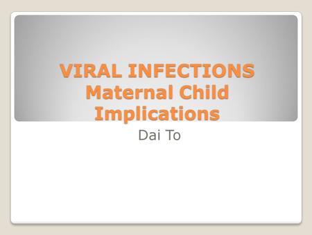 VIRAL INFECTIONS Maternal Child Implications Dai To.