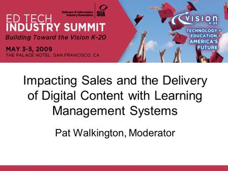 Impacting Sales and the Delivery of Digital Content with Learning Management Systems Pat Walkington, Moderator.