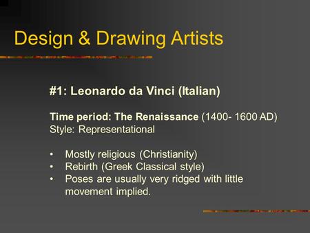 Design & Drawing Artists #1: Leonardo da Vinci (Italian) Time period: The Renaissance (1400- 1600 AD) Style: Representational Mostly religious (Christianity)