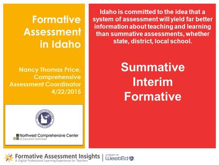 Formative Assessment in Idaho Idaho is committed to the idea that a system of assessment will yield far better information about teaching and learning.