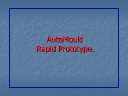 AutoMould Rapid Prototype.. Rapid Prototype. Rapid prototyping is the most common name given to a host of related technologies that are used to fabricate.
