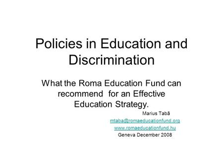 Policies in Education and Discrimination What the Roma Education Fund can recommend for an Effective Education Strategy. Marius Tabã