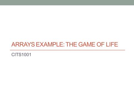 ARRAYS EXAMPLE: THE GAME OF LIFE CITS1001. 2 Scope of this lecture The Game of Life Implementation Performance Issues References: