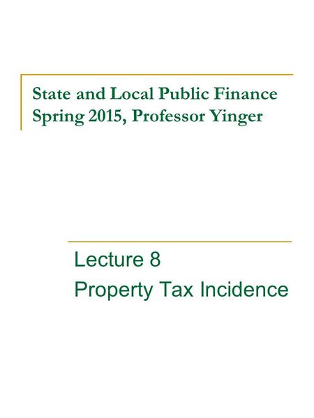 State and Local Public Finance Spring 2015, Professor Yinger Lecture 8 Property Tax Incidence.