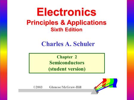 Electronics Principles & Applications Sixth Edition Chapter 2 Semiconductors (student version) ©2003 Glencoe/McGraw-Hill Charles A. Schuler.