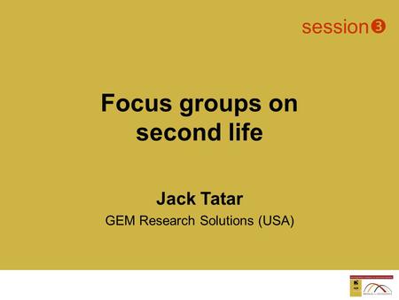 Jack Tatar GEM Research Solutions (USA)  session  Focus groups on second life Not in Excel document.
