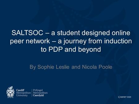 SALTSOC – a student designed online peer network – a journey from induction to PDP and beyond By Sophie Leslie and Nicola Poole.