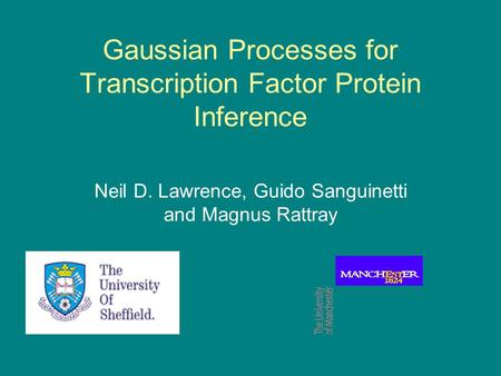 Gaussian Processes for Transcription Factor Protein Inference Neil D. Lawrence, Guido Sanguinetti and Magnus Rattray.