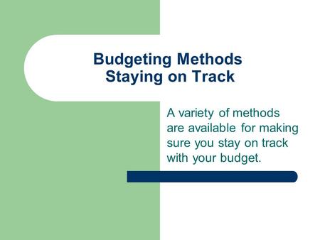Budgeting Methods Staying on Track A variety of methods are available for making sure you stay on track with your budget.