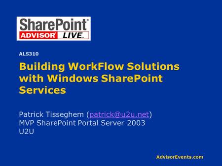 AdvisorEvents.com Building WorkFlow Solutions with Windows SharePoint Services Patrick Tisseghem MVP SharePoint Portal.