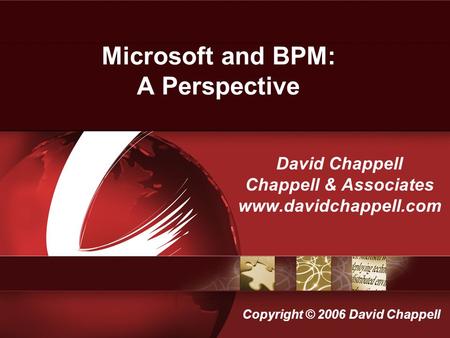 Microsoft and BPM: A Perspective David Chappell Chappell & Associates www.davidchappell.com Copyright © 2006 David Chappell.