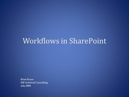 Workflows in SharePoint Brian Russo RJB Technical Consulting July 2009.