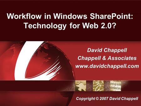 David Chappell Chappell & Associates www.davidchappell.com Workflow in Windows SharePoint: Technology for Web 2.0? Copyright © 2007 David Chappell.