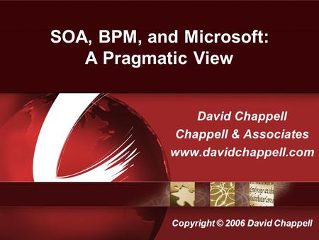 SOA, BPM, and Microsoft: A Pragmatic View David Chappell Chappell & Associates www.davidchappell.com Copyright © 2006 David Chappell.