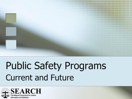 Public Safety Programs Current and Future. Supporting the Mission “SEARCH is dedicated to improving the quality of justice and public safety through the.