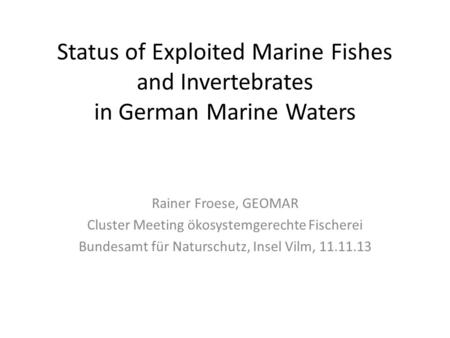 Status of Exploited Marine Fishes and Invertebrates in German Marine Waters Rainer Froese, GEOMAR Cluster Meeting ökosystemgerechte Fischerei Bundesamt.