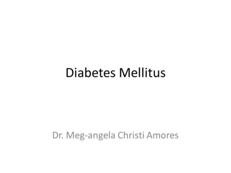 Diabetes Mellitus Dr. Meg-angela Christi Amores. Diabetes Mellitus refers to a group of common metabolic disorders that share the phenotype of hyperglycemia.