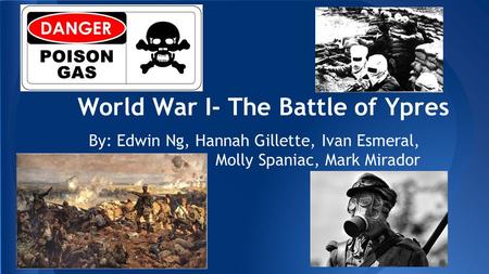 World War I- The Battle of Ypres By: Edwin Ng, Hannah Gillette, Ivan Esmeral, Molly Spaniac, Mark Mirador.
