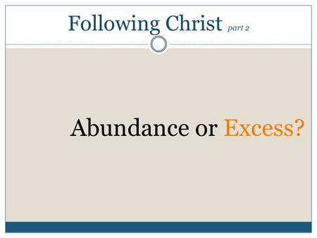 Following Christ part 2 Abundance or Excess?. PETER ANSWERED HIM, WE HAVE LEFT EVERYTHING TO FOLLOW YOU! WHAT THEN WILL THERE BE FOR US? 28JESUS SAID.