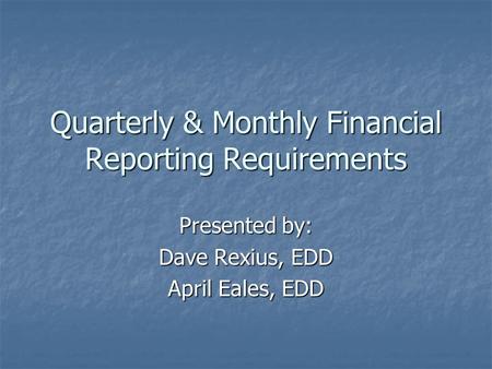 Quarterly & Monthly Financial Reporting Requirements Presented by: Dave Rexius, EDD April Eales, EDD.