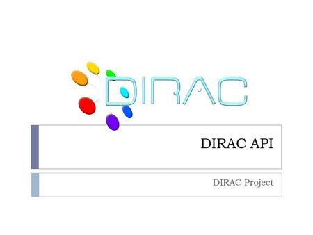 DIRAC API DIRAC Project. Overview  DIRAC API  Why APIs are important?  Why advanced users prefer APIs?  How it is done?  What is local mode what.