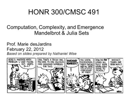 HONR 300/CMSC 491 Computation, Complexity, and Emergence Mandelbrot & Julia Sets Prof. Marie desJardins February 22, 2012 Based on slides prepared by Nathaniel.
