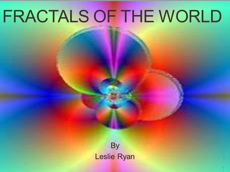 FRACTALS OF THE WORLD By Leslie Ryan. Common Terms Iteration- To repeat a pattern multiple times, usually with a series of steps. Reflection- An image.