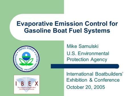Evaporative Emission Control for Gasoline Boat Fuel Systems Mike Samulski U.S. Environmental Protection Agency International Boatbuilders’ Exhibition &