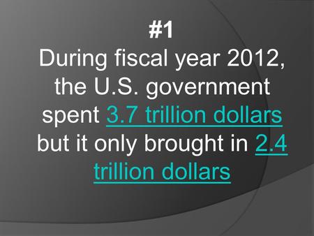 #1 During fiscal year 2012, the U.S. government spent 3.7 trillion dollars but it only brought in 2.4 trillion dollars3.7 trillion dollars2.4 trillion.