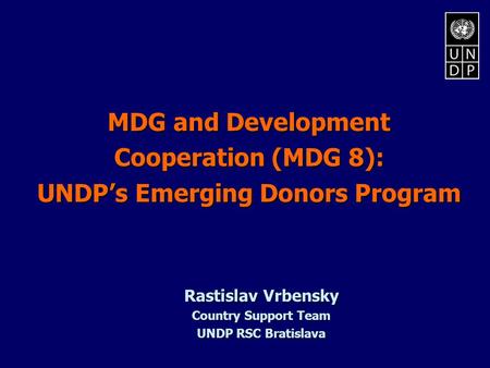 MDG and Development Cooperation (MDG 8): UNDP’s Emerging Donors Program Rastislav Vrbensky Country Support Team UNDP RSC Bratislava.