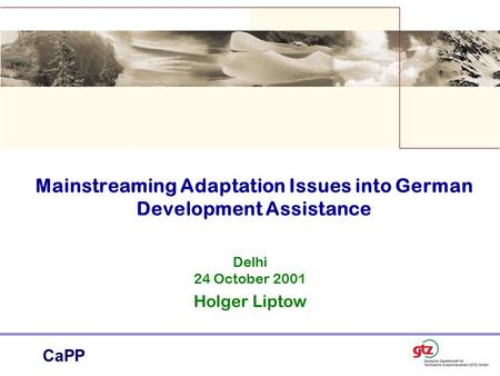 CaPP Mainstreaming Adaptation Issues into German Development Assistance Delhi 24 October 2001 Holger Liptow.