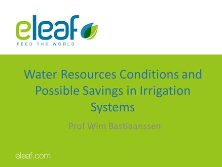 Water Resources Conditions and Possible Savings in Irrigation Systems Prof Wim Bastiaanssen.