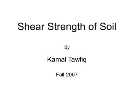Shear Strength of Soil By Kamal Tawfiq Fall 2007.
