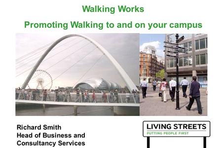 Walking Works Promoting Walking to and on your campus Richard Smith Head of Business and Consultancy Services.