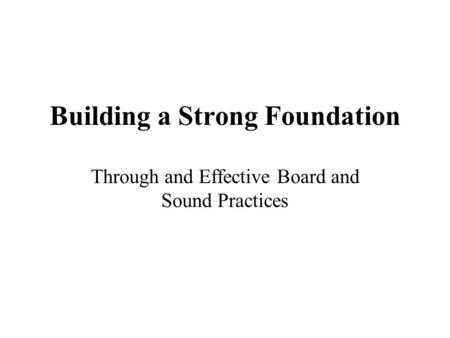 Building a Strong Foundation Through and Effective Board and Sound Practices.