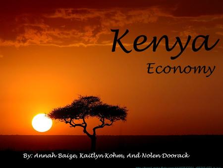 Kenya Economy By: Annah Baize, Kaitlyn Kohm, And Nolen Doorack