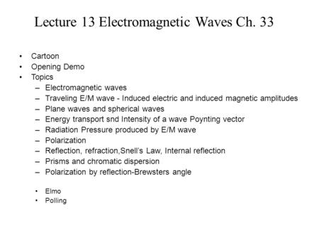 Lecture 13 Electromagnetic Waves Ch. 33 Cartoon Opening Demo Topics –Electromagnetic waves –Traveling E/M wave - Induced electric and induced magnetic.