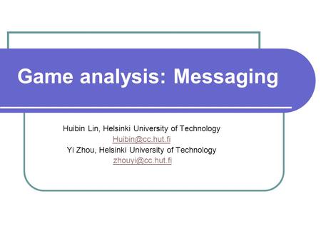Game analysis: Messaging Huibin Lin, Helsinki University of Technology Yi Zhou, Helsinki University of Technology