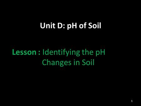 Unit D: pH of Soil Lesson : Identifying the pH Changes in Soil 1.
