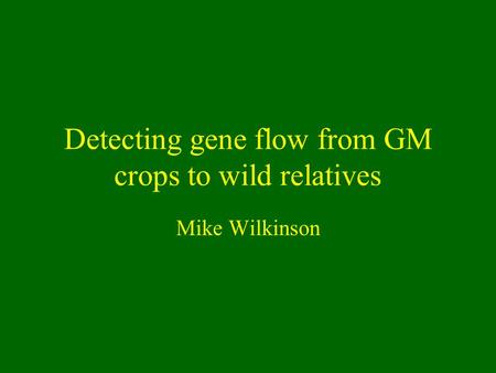 Detecting gene flow from GM crops to wild relatives Mike Wilkinson.