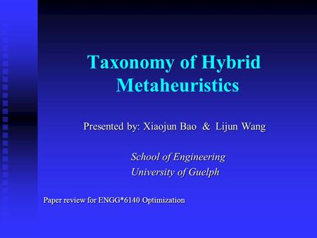 Taxonomy of Hybrid Metaheuristics Presented by: Xiaojun Bao & Lijun Wang Presented by: Xiaojun Bao & Lijun Wang School of Engineering School of Engineering.