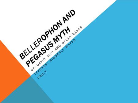 BELLEROPHON AND PEGASUS MYTH BY: DAVID OLIU AND DYLAN BAKER TEACHER: KIMBERLY MAYER PRD:7.