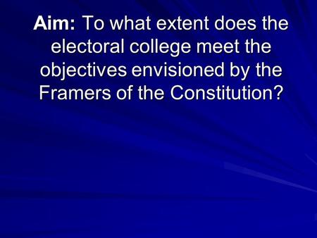 Aim: To what extent does the electoral college meet the objectives envisioned by the Framers of the Constitution?