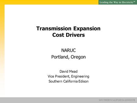 SOUTHERN CALIFORNIA EDISON® SM Transmission Expansion Cost Drivers NARUC Portland, Oregon David Mead Vice President, Engineering Southern California Edison.