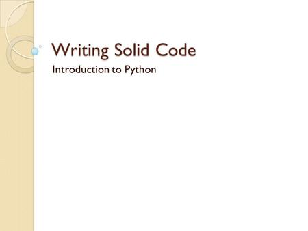 Writing Solid Code Introduction to Python. Program 1 python -c print 'Hello World' “ python -c import time; print time.asctime()“ Start an interactive.