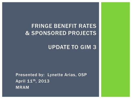 Presented by: Lynette Arias, OSP April 11 th, 2013 MRAM FRINGE BENEFIT RATES & SPONSORED PROJECTS UPDATE TO GIM 3.