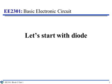 EE2301: Basic Electronic Circuit Let’s start with diode EE2301: Block C Unit 11.